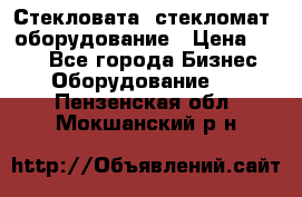 Стекловата /стекломат/ оборудование › Цена ­ 100 - Все города Бизнес » Оборудование   . Пензенская обл.,Мокшанский р-н